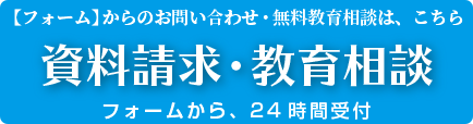 【フォーム】からのお問い合わせ・無料教育相談は、こちら